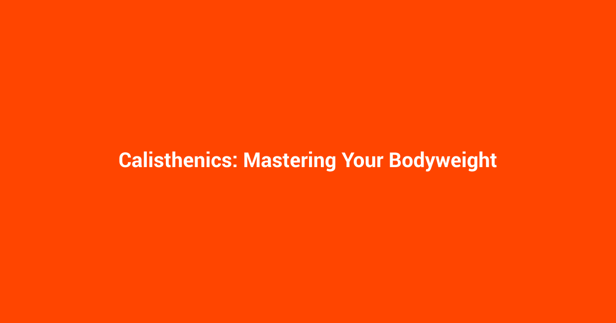 Calisthenics: Mastering Your Bodyweight