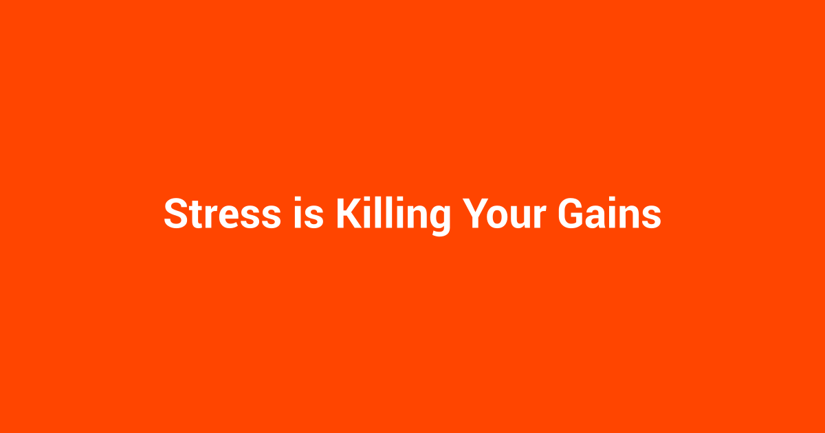 Stress is Killing Your Gains