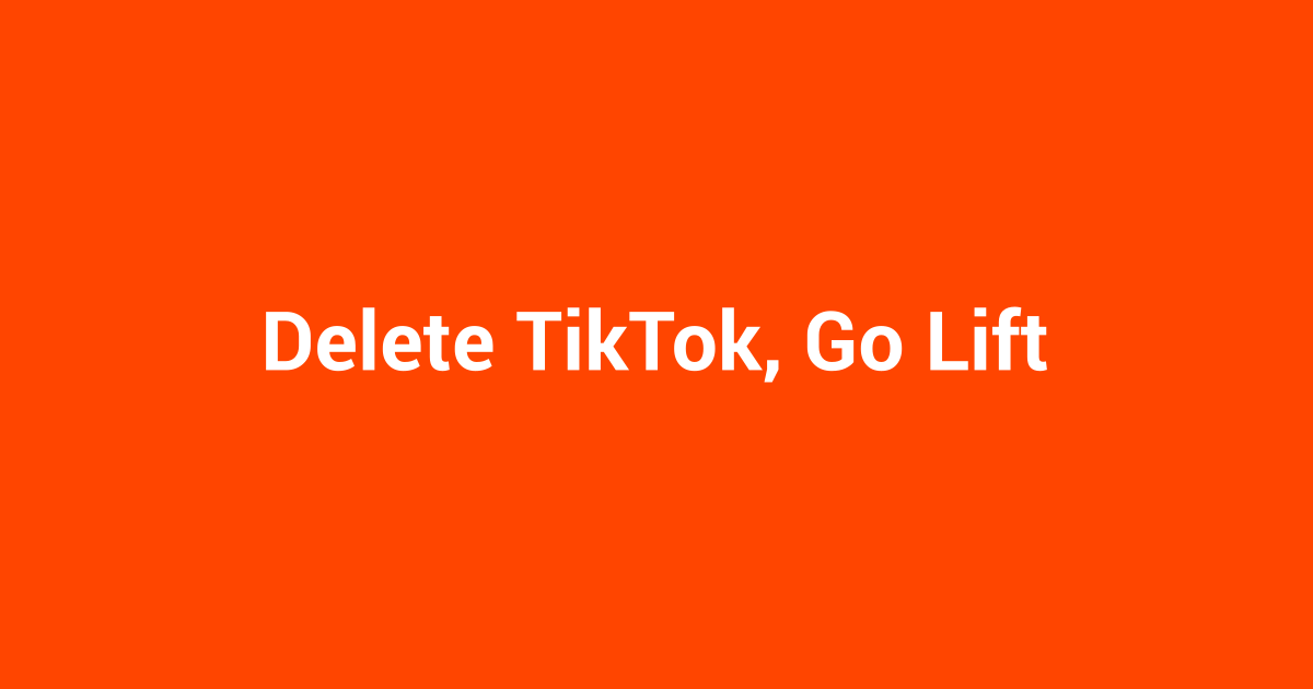Delete TikTok, Go Lift