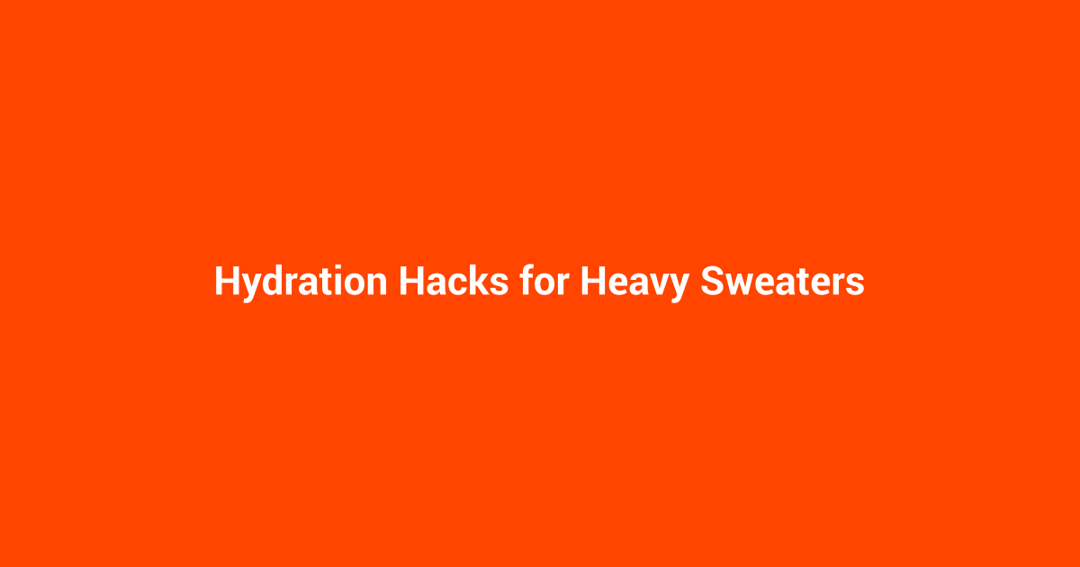 Hydration Hacks for Heavy Sweaters