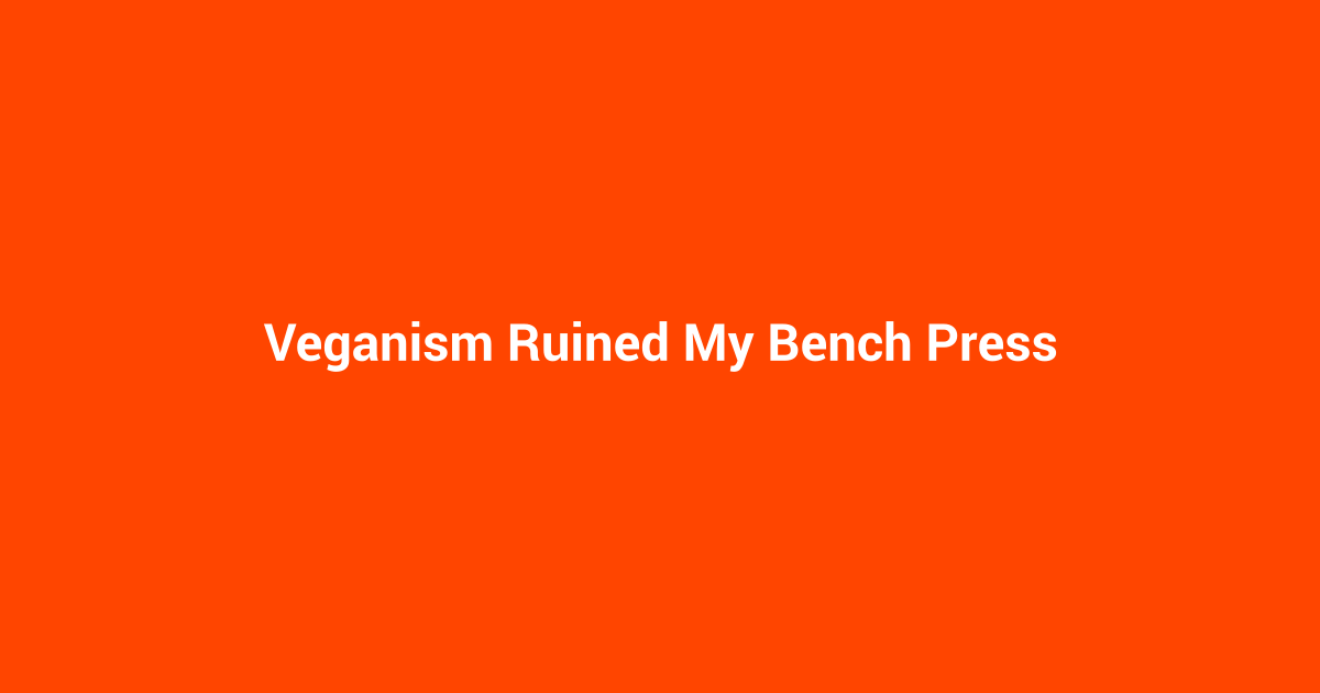 Veganism Ruined My Bench Press