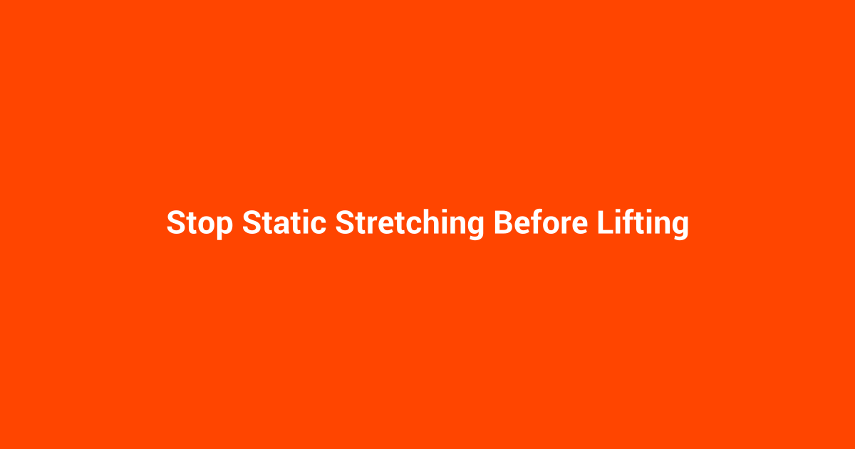 Stop Static Stretching Before Lifting